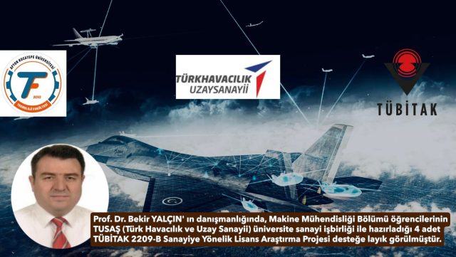 Prof. Dr. Bekir YALÇIN’ın danışmanlığında, makine mühendisliği bölümü öğrencileri tarafından hazırlanan ve TUSAŞ (Türk Havacılık ve Uzay Sanayii) tarafından desteklenen 4 adet TÜBİTAK 2209-B Sanayiye Yönelik Lisans Araştırma Projesi kabul edilmiştir.