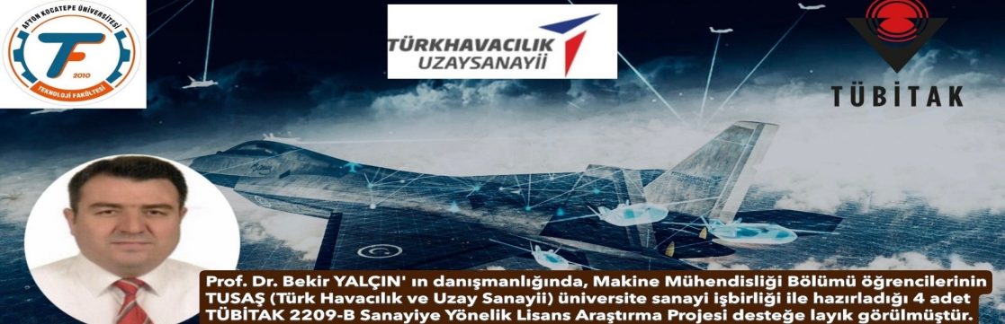 Prof. Dr. Bekir YALÇIN’ın danışmanlığında, makine mühendisliği bölümü öğrencileri tarafından hazırlanan ve TUSAŞ (Türk Havacılık ve Uzay Sanayii) tarafından desteklenen 4 adet TÜBİTAK 2209-B Sanayiye Yönelik Lisans Araştırma Projesi kabul edilmiştir.